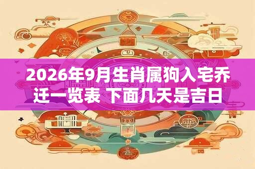 2026年9月生肖属狗入宅乔迁一览表 下面几天是吉日