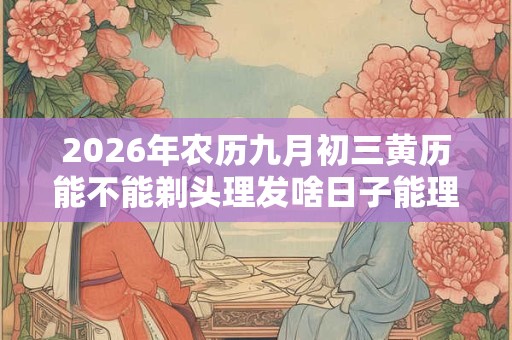 2026年农历九月初三黄历能不能剃头理发啥日子能理发