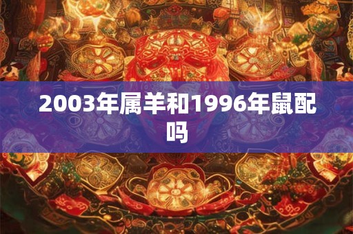 2003年属羊和1996年鼠配吗