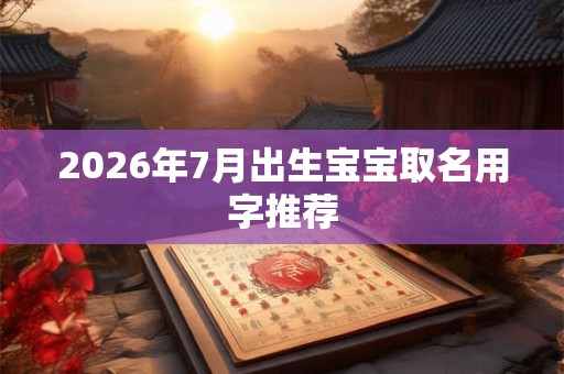 2026年7月出生宝宝取名用字推荐 2026年7月出生宝宝取名用字推荐