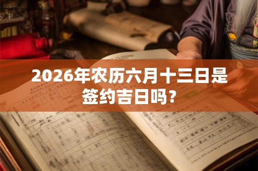 2026年农历六月十三日是签约吉日吗？