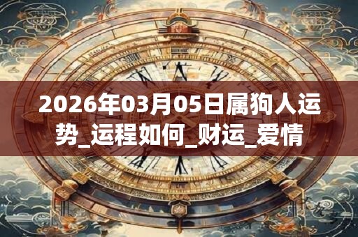 2026年03月05日属狗人运势_运程如何_财运_爱情