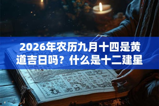 2026年农历九月十四是黄道吉日吗?什么是十二建星? 2026年农历九月十四是黄道吉日吗?什么是十二建星?