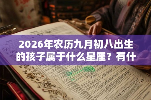 2026年农历九月初八出生的孩子属于什么星座？有什么超能力？