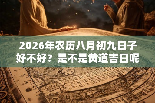 2026年农历八月初九日子好不好？是不是黄道吉日呢？