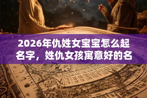 2026年仇姓女宝宝怎么起名字，姓仇女孩寓意好的名字