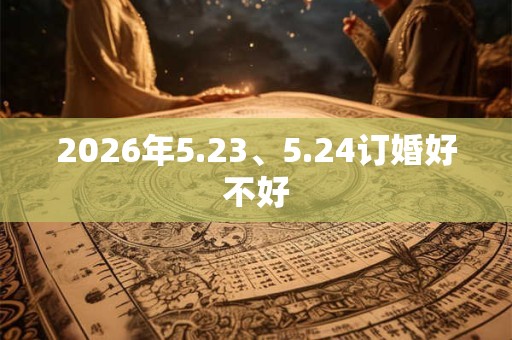2026年5.23、5.24订婚好不好