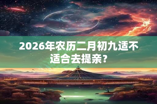 2026年农历二月初九适不适合去提亲？
