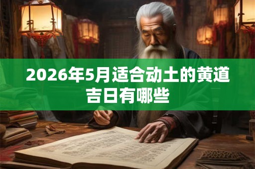 2026年5月适合动土的黄道吉日有哪些