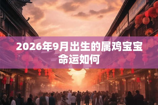 2026年9月出生的属鸡宝宝命运如何
