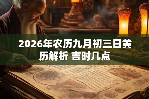 2026年农历九月初三日黄历解析 吉时几点 2026年农历九月初三日黄历解析 吉时几点