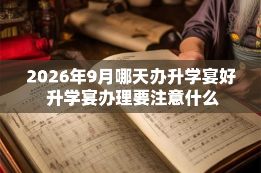 2026年9月哪天办升学宴好 升学宴办理要注意什么 2026年9月哪天办升学宴好 升学宴办理要注意什么