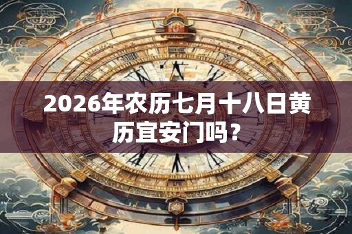 2026年农历七月十八日黄历宜安门吗？