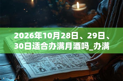 2026年10月28日、29日、30日适合办满月酒吗_办满月酒吉利吗