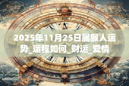 2025年11月25日属猴人运势_运程如何_财运_爱情