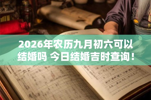 2026年农历九月初六可以结婚吗 今日结婚吉时查询！