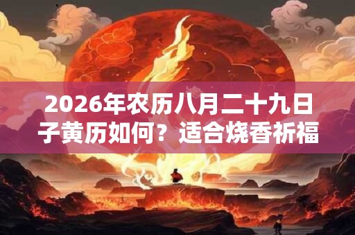 2026年农历八月二十九日子黄历如何？适合烧香祈福吗？