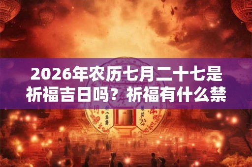 2026年农历七月二十七是祈福吉日吗？祈福有什么禁忌？