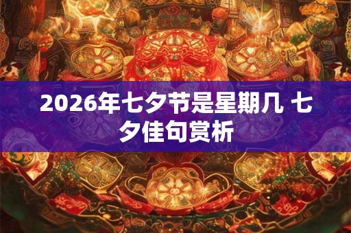 2026年七夕节是星期几 七夕佳句赏析
