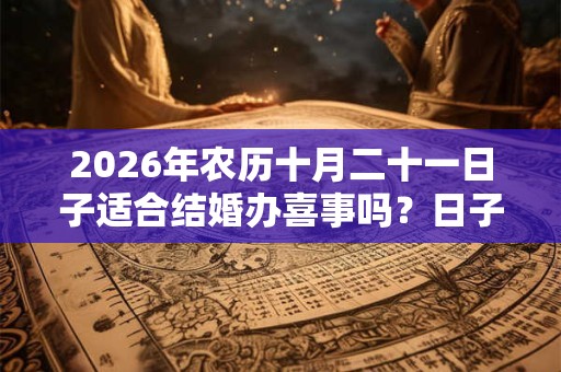 2026年农历十月二十一日子适合结婚办喜事吗？日子好吗？