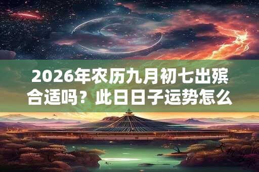2026年农历九月初七出殡合适吗？此日日子运势怎么样？