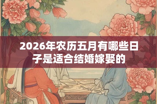 2026年农历五月有哪些日子是适合结婚嫁娶的