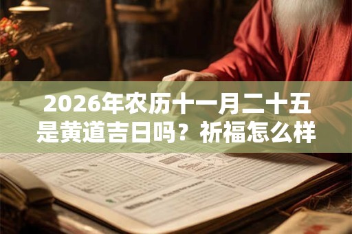 2026年农历十一月二十五是黄道吉日吗？祈福怎么样？