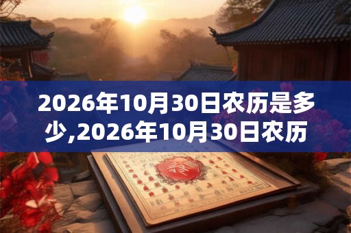 2026年10月30日农历是多少,2026年10月30日农历表 2026年10月30日农历是多少,2026年10月30日农历表