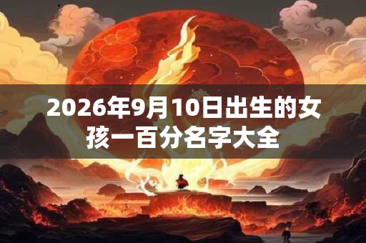 2026年9月10日出生的女孩一百分名字大全