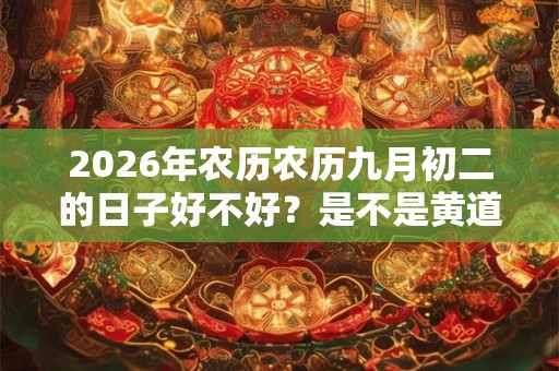 2026年农历农历九月初二的日子好不好？是不是黄道吉日？