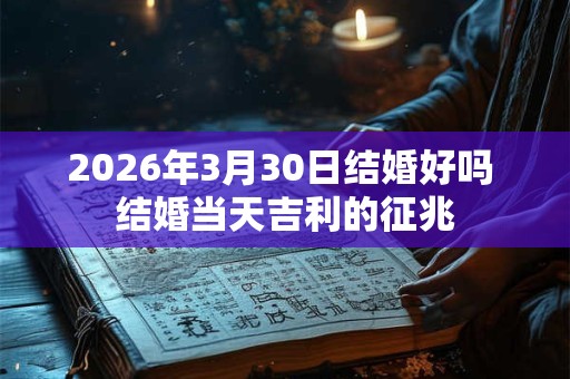 2026年3月30日结婚好吗 结婚当天吉利的征兆