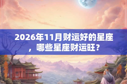 2026年11月财运好的星座，哪些星座财运旺？