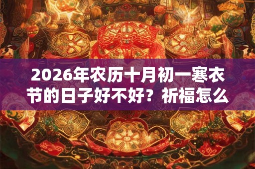 2026年农历十月初一寒衣节的日子好不好？祈福怎么样？