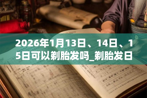 2026年1月13日、14日、15日可以剃胎发吗_剃胎发日子好吗