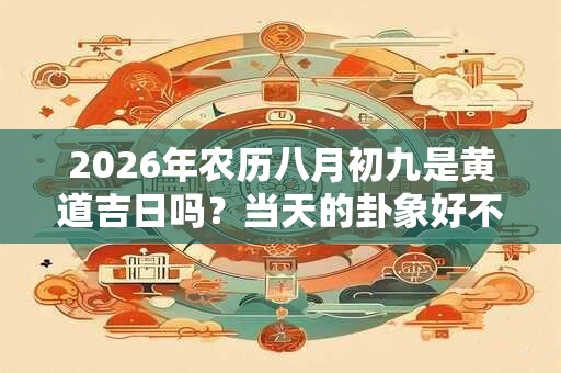 2026年农历八月初九是黄道吉日吗？当天的卦象好不好？
