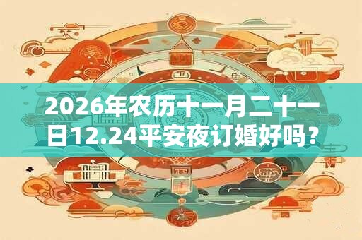 2026年农历十一月二十一日12.24平安夜订婚好吗？