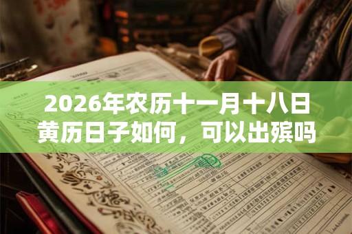 2026年农历十一月十八日黄历日子如何，可以出殡吗？