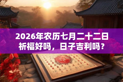 2026年农历七月二十二日祈福好吗，日子吉利吗？