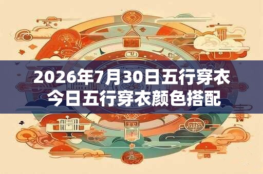 2026年7月30日五行穿衣 今日五行穿衣颜色搭配
