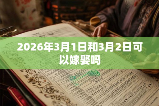 2026年3月1日和3月2日可以嫁娶吗 2026年3月1日和3月2日可以嫁娶吗