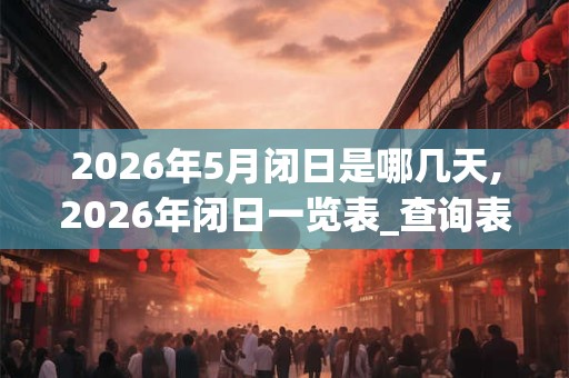 2026年5月闭日是哪几天,2026年闭日一览表_查询表