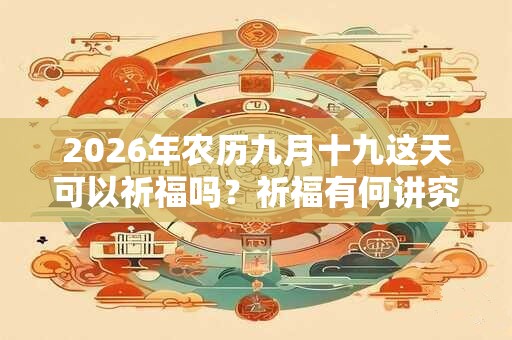 2026年农历九月十九这天可以祈福吗？祈福有何讲究？
