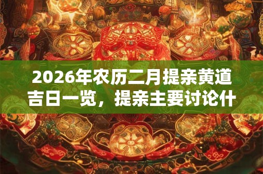 2026年农历二月提亲黄道吉日一览，提亲主要讨论什么？