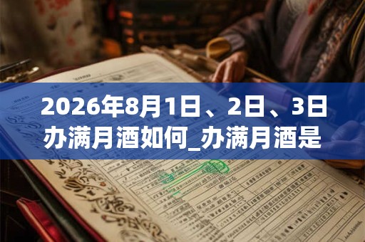 2026年8月1日、2日、3日办满月酒如何_办满月酒是吉日吗