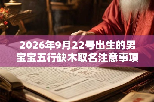 2026年9月22号出生的男宝宝五行缺木取名注意事项