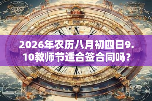 2026年农历八月初四日9.10教师节适合签合同吗？