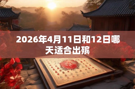 2026年4月11日和12日哪天适合出殡