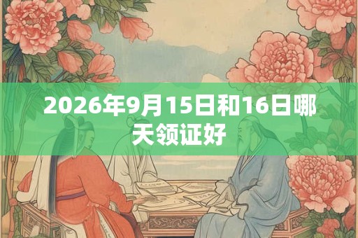 2026年9月15日和16日哪天领证好