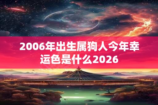 2006年出生属狗人今年幸运色是什么2026