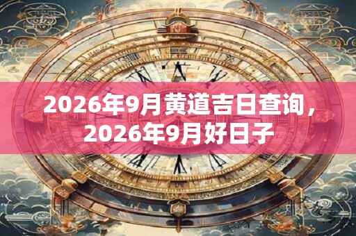 2026年9月黄道吉日查询，2026年9月好日子